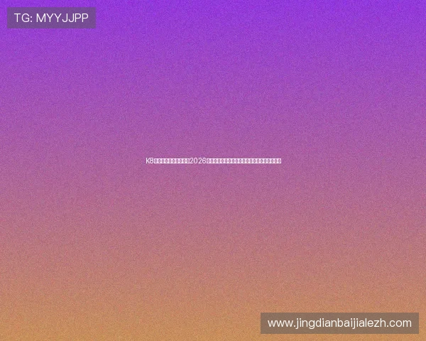 K8凯发真人版：深入解读2026年世界杯足球比赛中的明星球员表现与战术布局